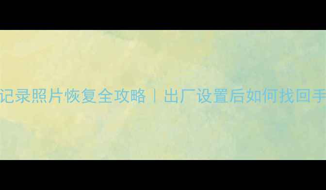 微信聊天记录照片恢复全攻略出厂设置后如何找回手机数据