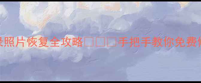图片 微信聊天记录照片恢复全攻略💻📱💾手把手教你免费修复删除数据