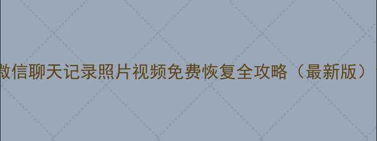 微信聊天记录照片视频免费恢复全攻略最新版