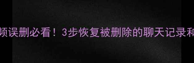 图片 微信聊天记录照片视频误删必看！3步恢复被删除的聊天记录和文件（附详细教程）