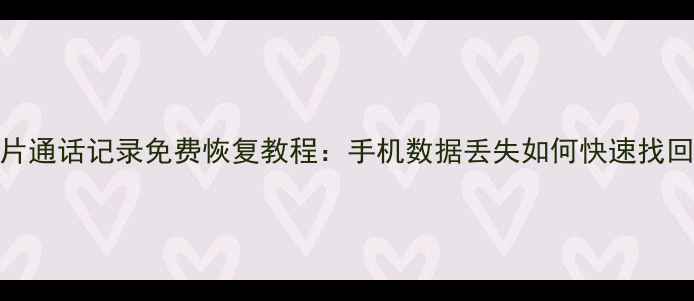 图片 微信聊天记录照片通话记录免费恢复教程：手机数据丢失如何快速找回（附实用步骤）