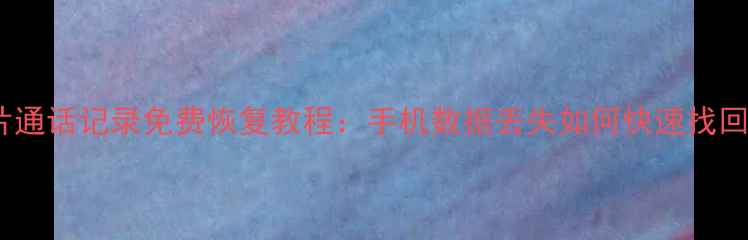 微信聊天记录照片通话记录免费恢复教程手机数据丢失如何快速找回附实用步骤