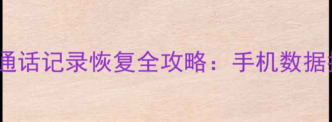 微信聊天记录照片通话记录恢复全攻略手机数据找回的3种科学方法