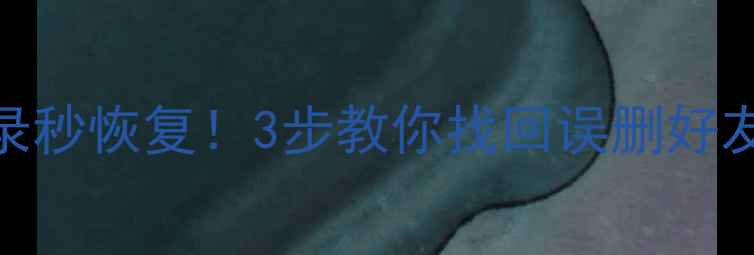 微信聊天记录秒恢复3步教你找回误删好友图片视频