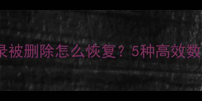 微信聊天记录被删除怎么恢复5种高效数据恢复方法
