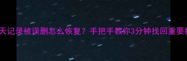 图片 微信聊天记录被误删怎么恢复？手把手教你3分钟找回重要数据💻1
