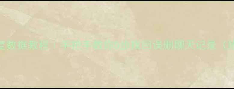 图片 微信自动恢复数据教程｜手把手教你5步找回误删聊天记录（附工具推荐）