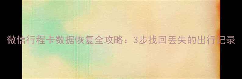 图片 微信行程卡数据恢复全攻略：3步找回丢失的出行记录
