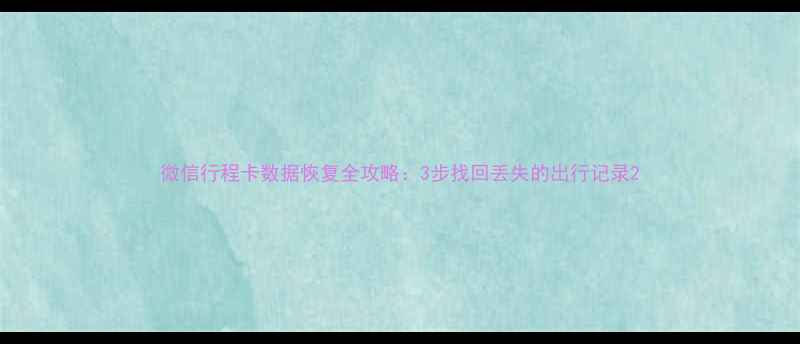 图片 微信行程卡数据恢复全攻略：3步找回丢失的出行记录2