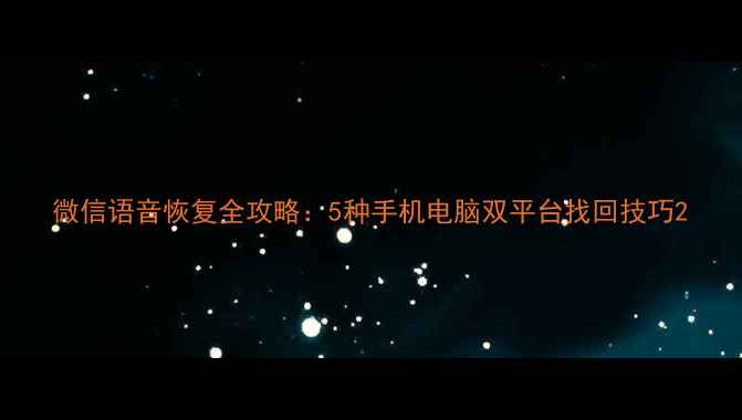 微信语音恢复全攻略5种手机电脑双平台找回技巧