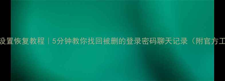 图片 微信误删设置恢复教程｜5分钟教你找回被删的登录密码聊天记录（附官方工具下载）