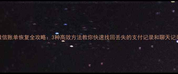图片 微信账单恢复全攻略：3种高效方法教你快速找回丢失的支付记录和聊天记录