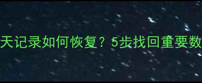 微信账号注销后聊天记录如何恢复5步找回重要数据数据备份指南