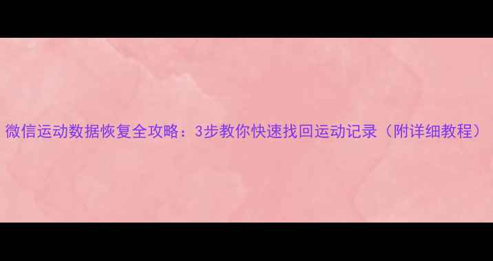 图片 微信运动数据恢复全攻略：3步教你快速找回运动记录（附详细教程）