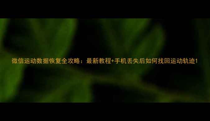 图片 微信运动数据恢复全攻略：最新教程+手机丢失后如何找回运动轨迹1