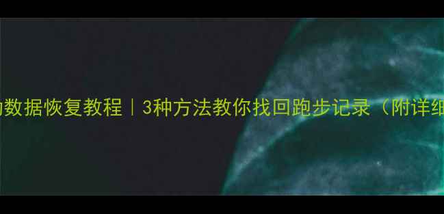 图片 微信运动数据恢复教程｜3种方法教你找回跑步记录（附详细步骤）1