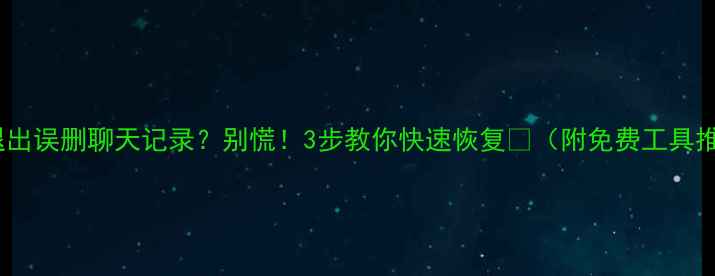 图片 微信退出误删聊天记录？别慌！3步教你快速恢复💥（附免费工具推荐）1