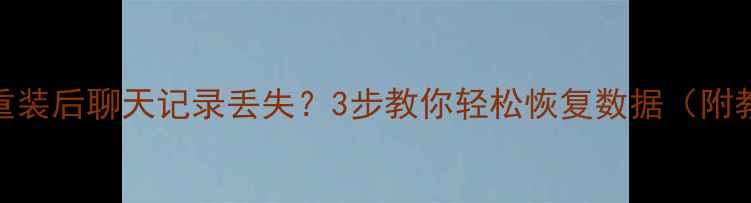 图片 微信重装后聊天记录丢失？3步教你轻松恢复数据（附教程）