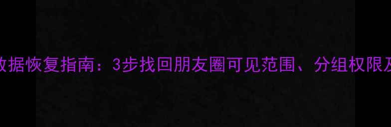 图片 微信隐藏粉丝数据恢复指南：3步找回朋友圈可见范围、分组权限及历史互动记录