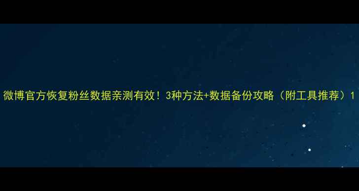 微博官方恢复粉丝数据亲测有效3种方法数据备份攻略附工具推荐