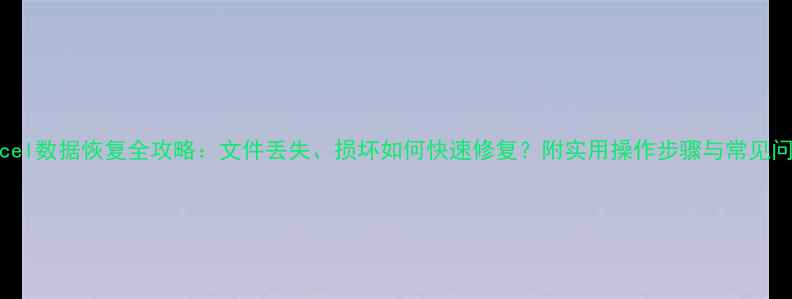 图片 微软Excel数据恢复全攻略：文件丢失、损坏如何快速修复？附实用操作步骤与常见问题解答