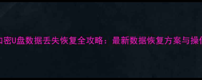 微软加密U盘数据丢失恢复全攻略最新数据恢复方案与操作指南