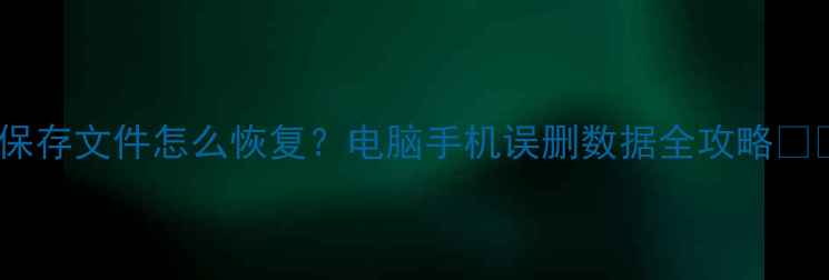 图片 忘记保存文件怎么恢复？电脑手机误删数据全攻略💻📱💾1