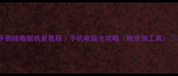 图片 快手删除数据恢复教程｜手机电脑全攻略（附亲测工具）📱💻2