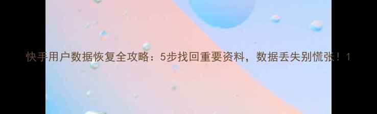 图片 快手用户数据恢复全攻略：5步找回重要资料，数据丢失别慌张！1