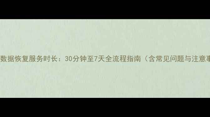 图片 快爱云数据恢复服务时长：30分钟至7天全流程指南（含常见问题与注意事项）1