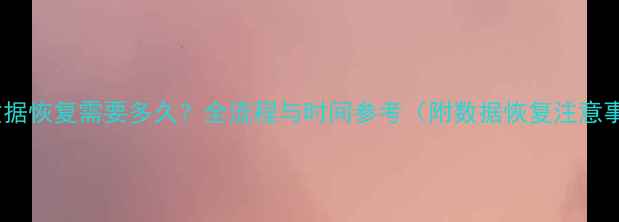 图片 快递数据恢复需要多久？全流程与时间参考（附数据恢复注意事项）2