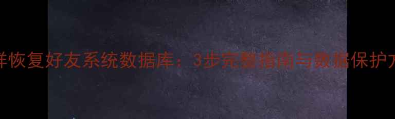 图片 怎样恢复好友系统数据库：3步完整指南与数据保护方案