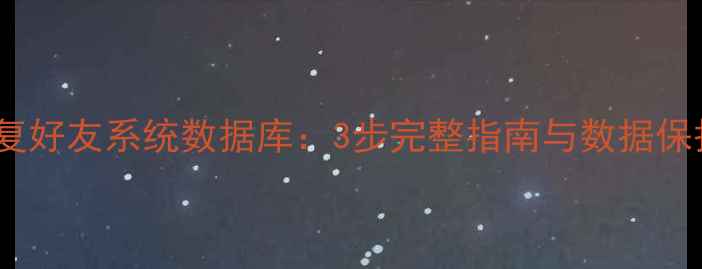 图片 怎样恢复好友系统数据库：3步完整指南与数据保护方案2