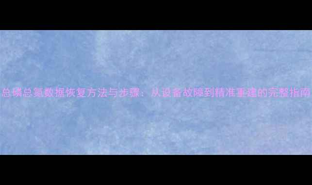 图片 总磷总氮数据恢复方法与步骤：从设备故障到精准重建的完整指南