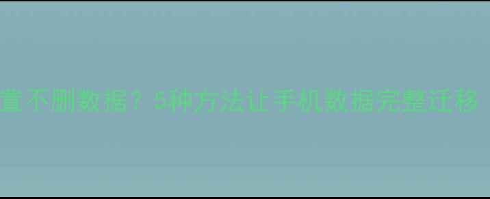 图片 恢复出厂设置不删数据？5种方法让手机数据完整迁移（附教程）1