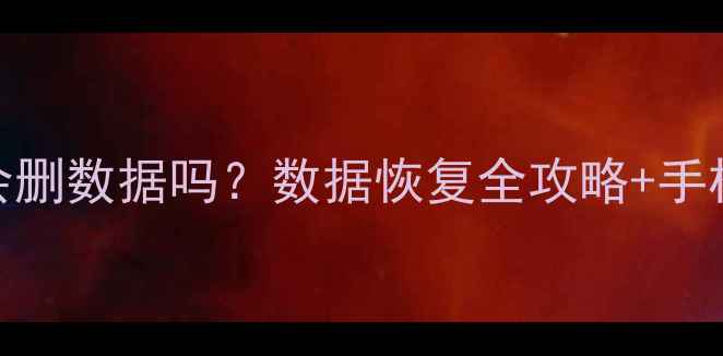 恢复出厂设置会删数据吗数据恢复全攻略手机电脑操作指南