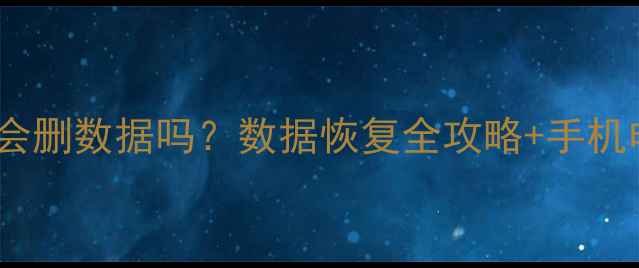 图片 恢复出厂设置会删数据吗？数据恢复全攻略+手机电脑操作指南1