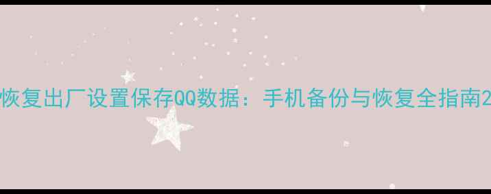 图片 恢复出厂设置保存QQ数据：手机备份与恢复全指南2