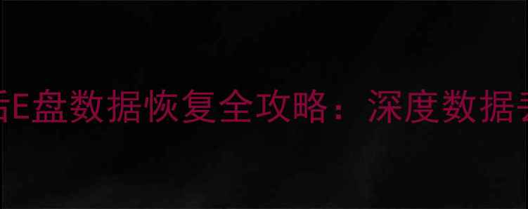 恢复出厂设置后E盘数据恢复全攻略深度数据丢失与修复方案