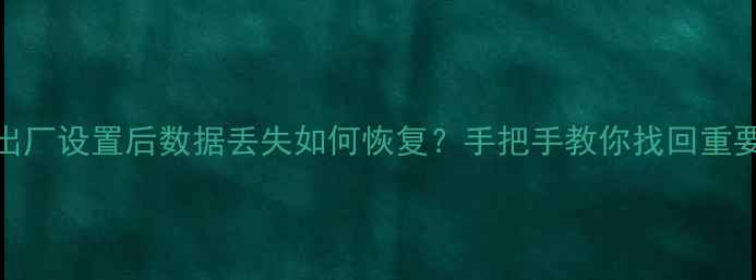 图片 恢复出厂设置后数据丢失如何恢复？手把手教你找回重要文件