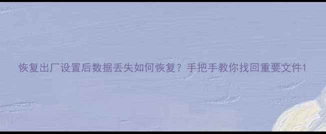 图片 恢复出厂设置后数据丢失如何恢复？手把手教你找回重要文件1