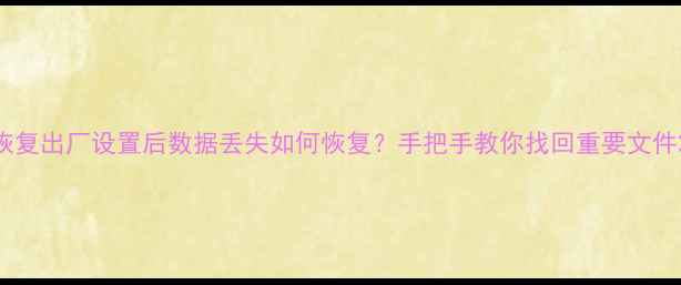 图片 恢复出厂设置后数据丢失如何恢复？手把手教你找回重要文件2
