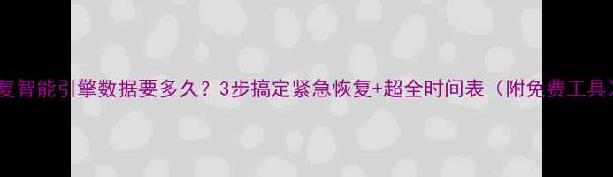 图片 恢复智能引擎数据要多久？3步搞定紧急恢复+超全时间表（附免费工具）1