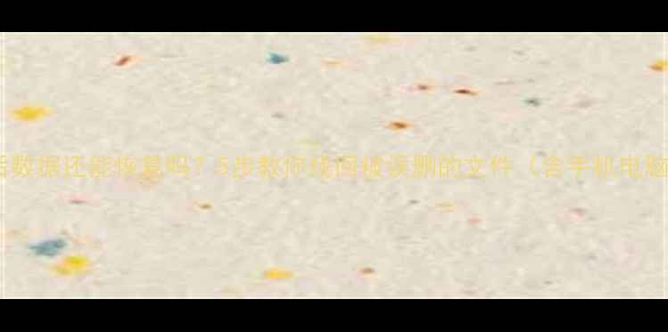 图片 恢复模式后数据还能恢复吗？5步教你找回被误删的文件（含手机电脑全攻略）2