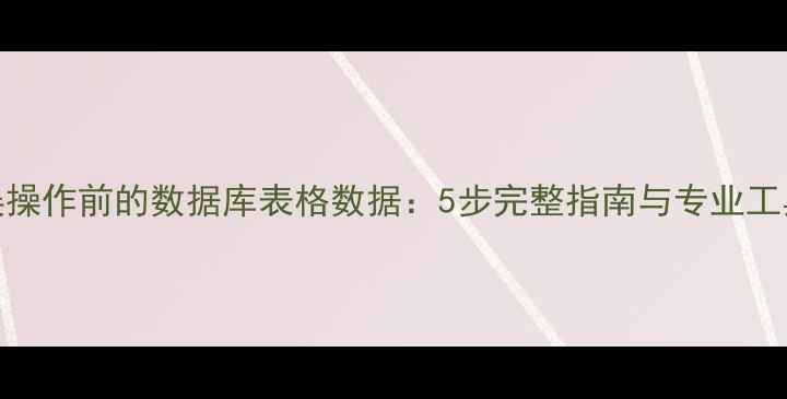 恢复误操作前的数据库表格数据5步完整指南与专业工具推荐