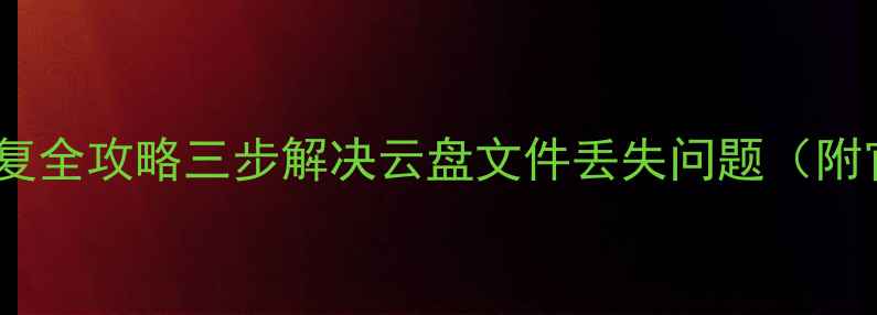 惠管家云数据恢复全攻略三步解决云盘文件丢失问题附官方验证教程