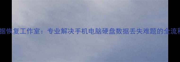 成都数据恢复工作室专业解决手机电脑硬盘数据丢失难题的全流程指南