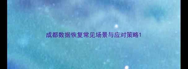 图片 成都数据恢复常见场景与应对策略1