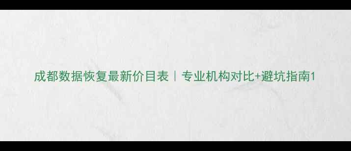 图片 成都数据恢复最新价目表｜专业机构对比+避坑指南1