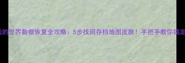 我的世界数据恢复全攻略5步找回存档地图皮肤手把手教你搞定